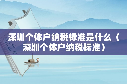 深圳個(gè)體戶納稅標(biāo)準(zhǔn)是什么（深圳個(gè)體戶納稅標(biāo)準(zhǔn)）