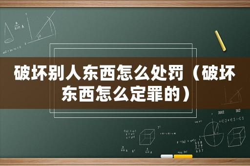 破壞別人東西怎么處罰（破壞東西怎么定罪的）