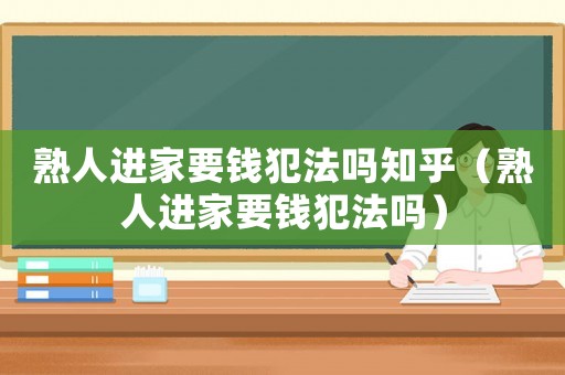 熟人進家要錢犯法嗎知乎（熟人進家要錢犯法嗎）