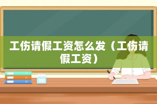 工傷請假工資怎么發（工傷請假工資）
