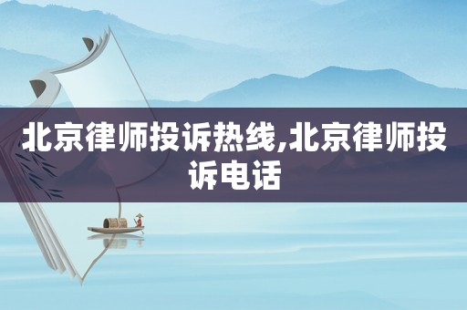 北京律師投訴熱線,北京律師投訴電話