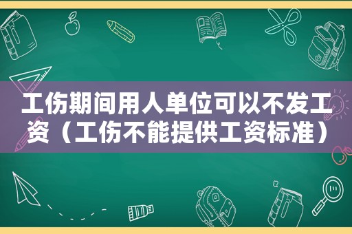 工傷期間用人單位可以不發工資（工傷不能提供工資標準）