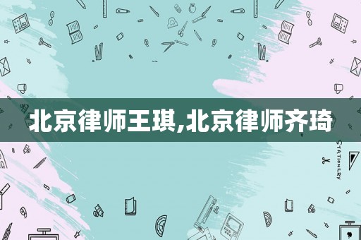 北京律師王琪,北京律師齊琦