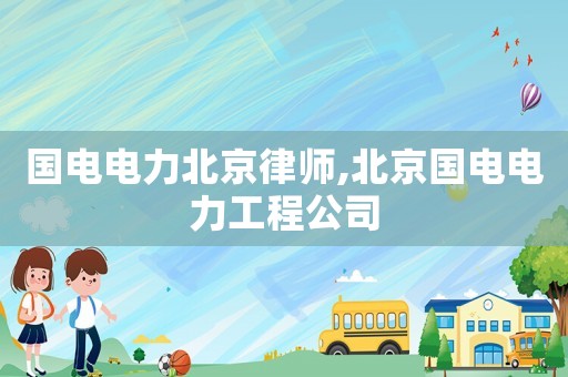 國電電力北京律師,北京國電電力工程公司