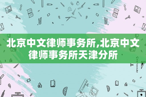北京中文律師事務所,北京中文律師事務所天津分所