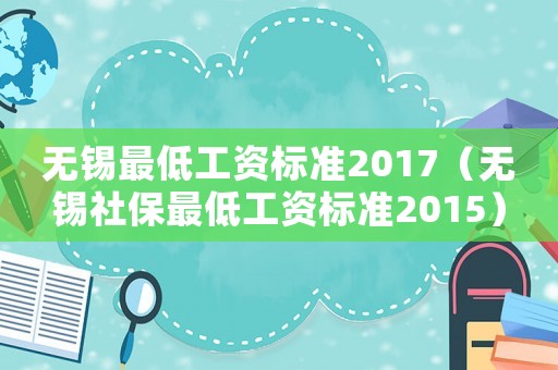 無錫最低工資標(biāo)準(zhǔn)2017（無錫社保最低工資標(biāo)準(zhǔn)2015）