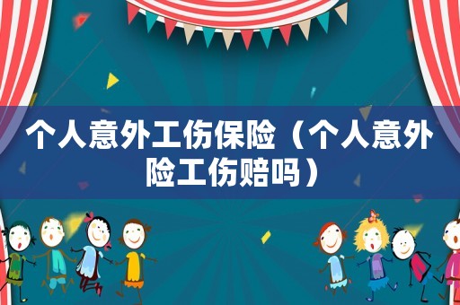 個人意外工傷保險（個人意外險工傷賠嗎）