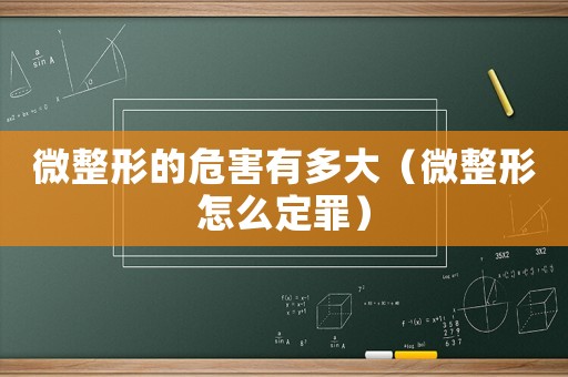 微整形的危害有多大（微整形怎么定罪）