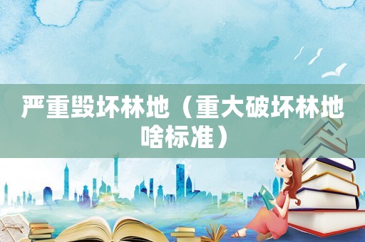 嚴重毀壞林地（重大破壞林地啥標準）