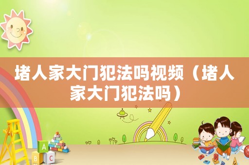 堵人家大門犯法嗎視頻（堵人家大門犯法嗎）