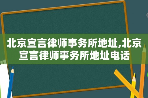 北京宣言律師事務所地址,北京宣言律師事務所地址電話