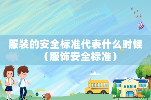 服裝的安全標(biāo)準(zhǔn)代表什么時(shí)候（服飾安全標(biāo)準(zhǔn)）
