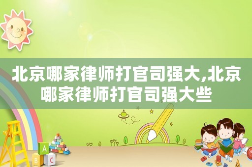 北京哪家律師打官司強大,北京哪家律師打官司強大些