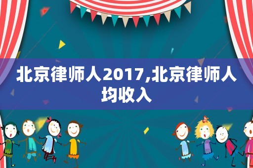 北京律師人2017,北京律師人均收入