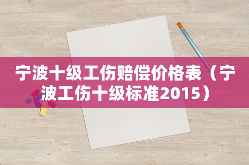 寧波十級(jí)工傷賠償價(jià)格表（寧波工傷十級(jí)標(biāo)準(zhǔn)2015）