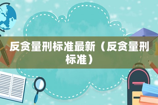 反貪量刑標準最新（反貪量刑標準）