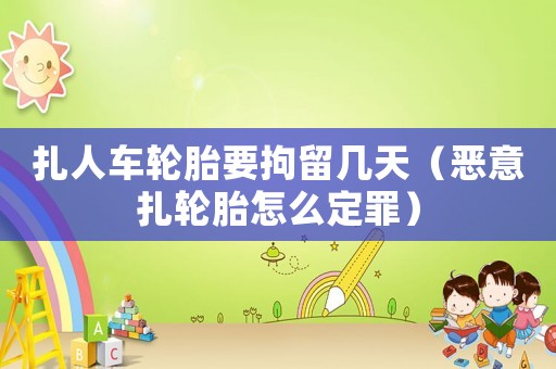 扎人車輪胎要拘留幾天（惡意扎輪胎怎么定罪）