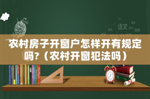 農村房子開窗戶怎樣開有規定嗎?（農村開窗犯法嗎）