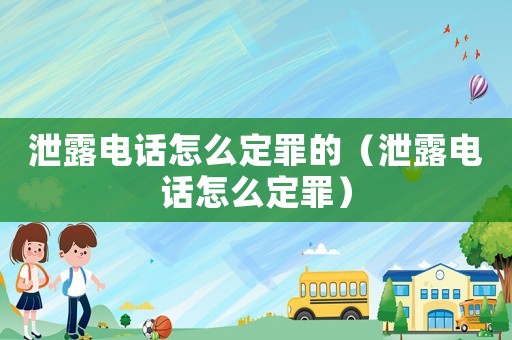 泄露電話怎么定罪的（泄露電話怎么定罪）