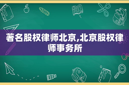 著名股權律師北京,北京股權律師事務所