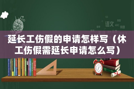 延長工傷假的申請怎樣寫（休工傷假需延長申請怎么寫）