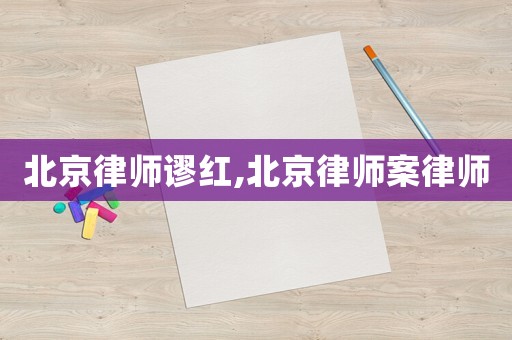 北京律師謬紅,北京律師案律師