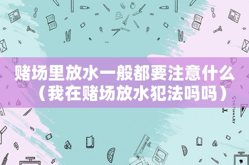 賭場里放水一般都要注意什么（我在賭場放水犯法嗎嗎）