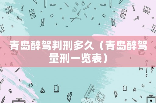 青島醉駕判刑多久（青島醉駕量刑一覽表）