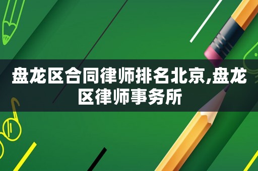 盤龍區合同律師排名北京,盤龍區律師事務所
