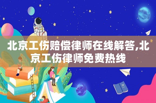 北京工傷賠償律師在線解答,北京工傷律師免費熱線