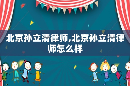北京孫立清律師,北京孫立清律師怎么樣