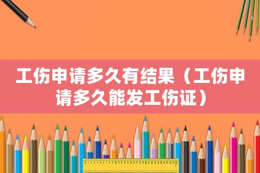 工傷申請(qǐng)多久有結(jié)果（工傷申請(qǐng)多久能發(fā)工傷證）