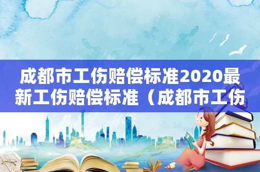 成都市工傷賠償標準2020最新工傷賠償標準（成都市工傷工資補助標準）