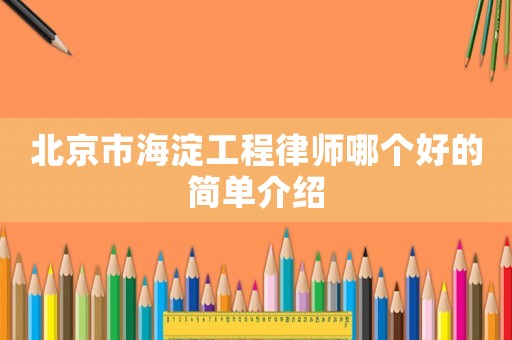 北京市海淀工程律師哪個好的簡單介紹