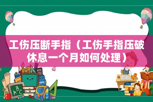 工傷壓斷手指（工傷手指壓破休息一個月如何處理）