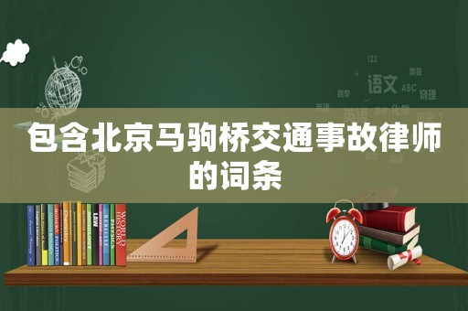 包含北京馬駒橋交通事故律師的詞條