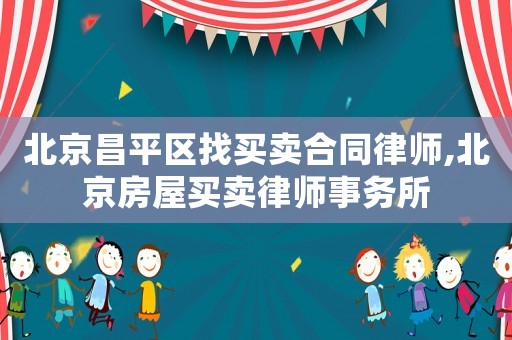 北京昌平區找買賣合同律師,北京房屋買賣律師事務所