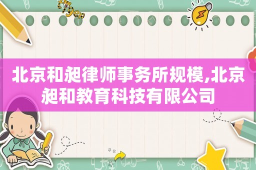 北京和昶律師事務所規(guī)模,北京昶和教育科技有限公司