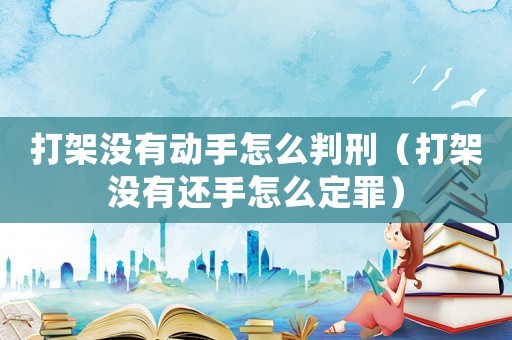 打架沒有動手怎么判刑（打架沒有還手怎么定罪）