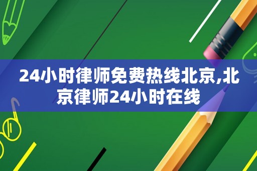 24小時(shí)律師免費(fèi)熱線北京,北京律師24小時(shí)在線
