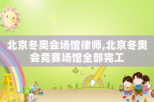 北京冬奧會場館律師,北京冬奧會競賽場館全部完工
