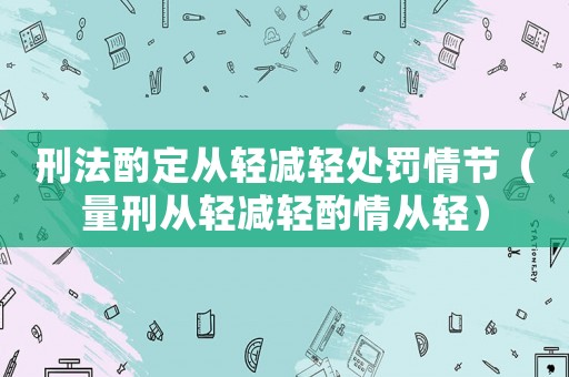 刑法酌定從輕減輕處罰情節（量刑從輕減輕酌情從輕）