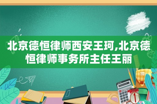 北京德恒律師西安王珂,北京德恒律師事務所主任王麗