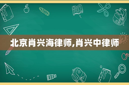 北京肖興海律師,肖興中律師
