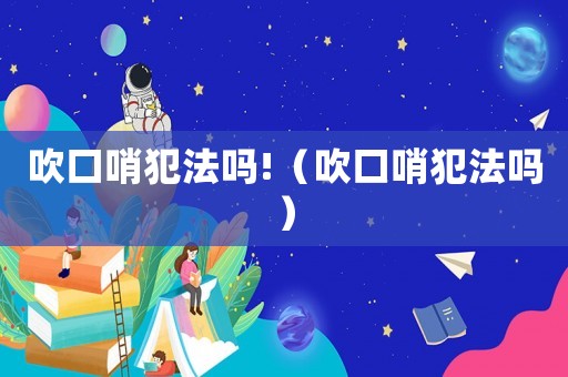 吹口哨犯法嗎!（吹口哨犯法嗎）