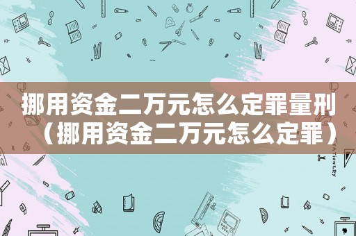 挪用資金二萬元怎么定罪量刑（挪用資金二萬元怎么定罪）