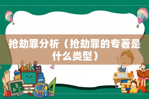 搶劫罪分析（搶劫罪的專著是什么類型）