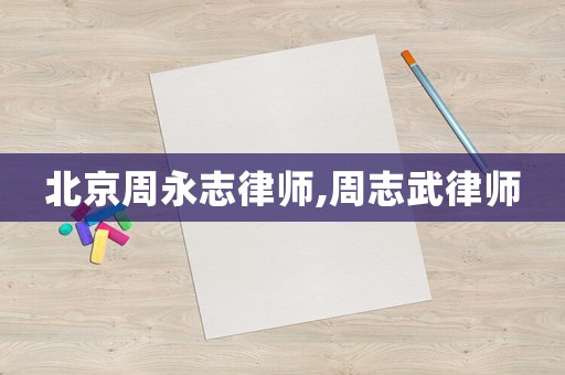北京周永志律師,周志武律師