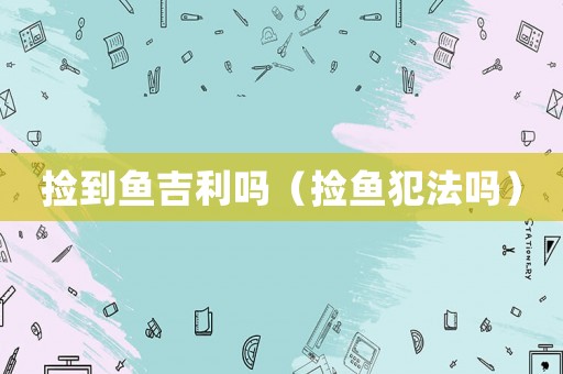 撿到魚吉利嗎（撿魚犯法嗎）