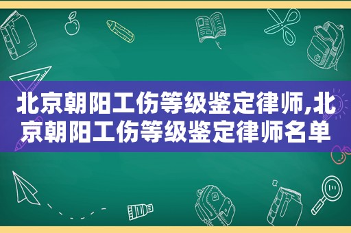 北京朝陽工傷等級鑒定律師,北京朝陽工傷等級鑒定律師名單